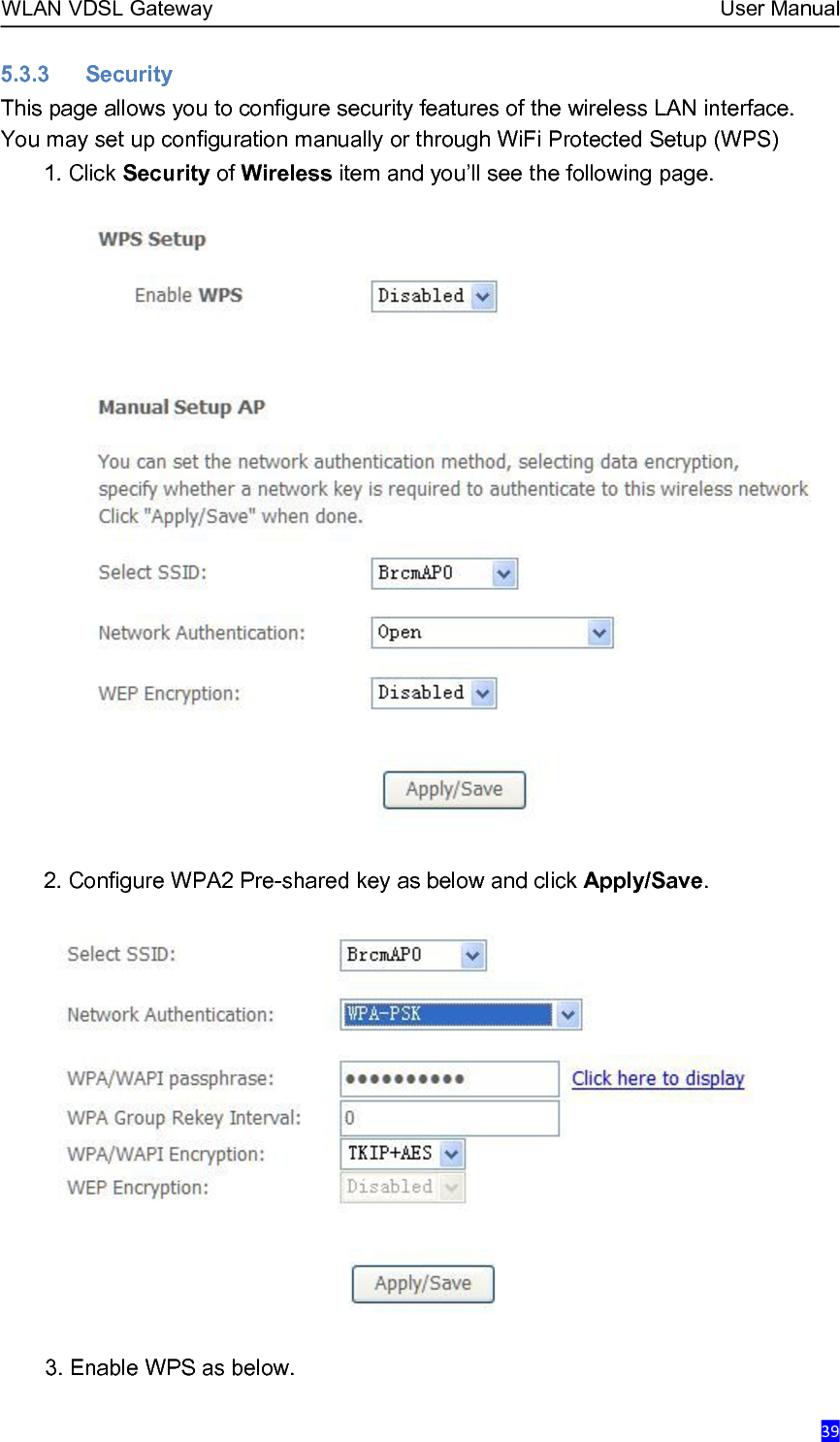 WLAN VDSL Gateway User Manual395.3.3 SecurityThis page allows you to configure security features of the wireless LAN interface.You may set up configuration manually or through WiFi Protected Setup (WPS)1. Click Security of Wireless item and you’ll see the following page.2. Configure WPA2 Pre-shared key as below and click Apply/Save.3. Enable WPS as below.