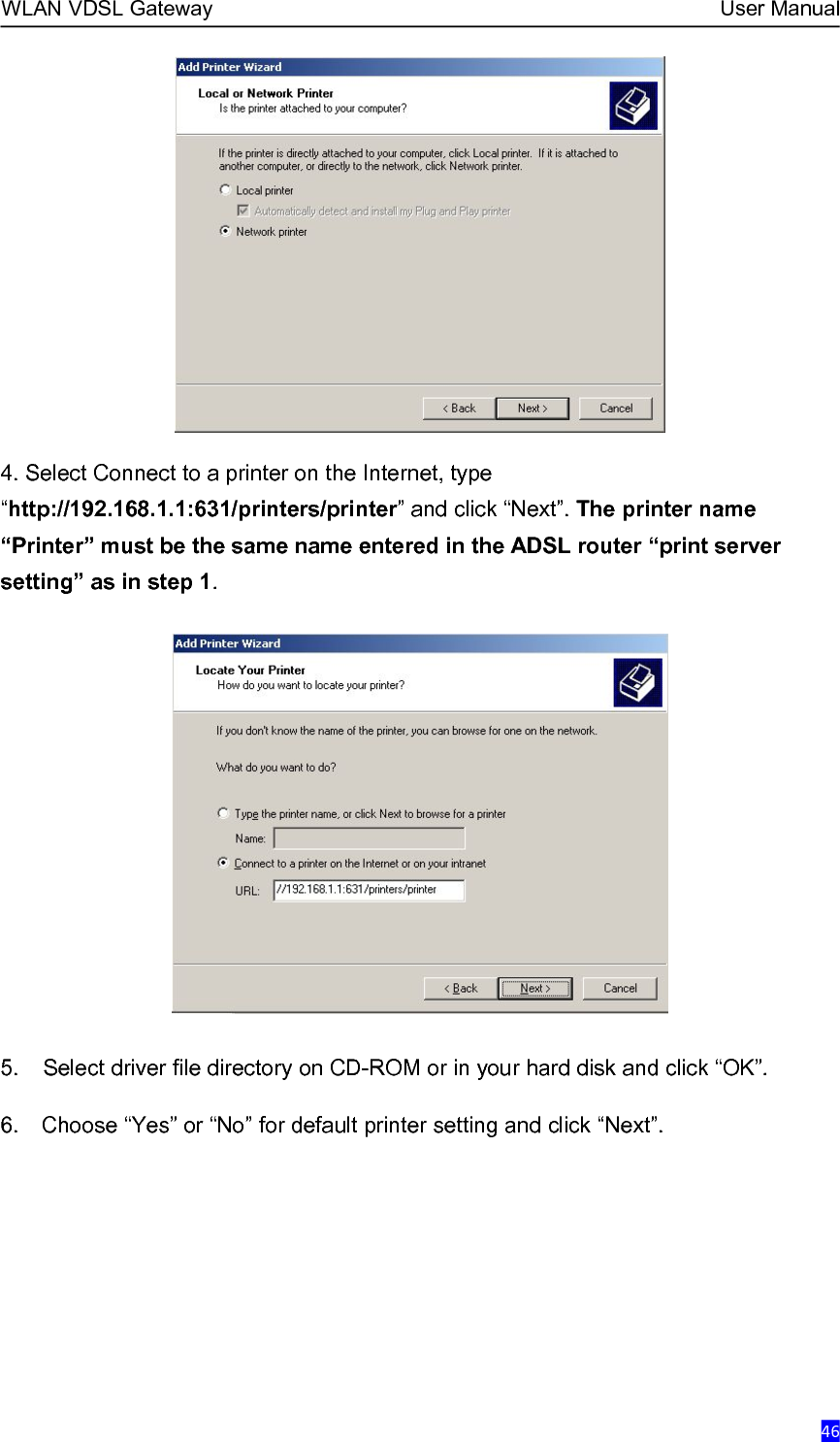 WLAN VDSL Gateway User Manual464. Select Connect to a printer on the Internet, type“http://192.168.1.1:631/printers/printer” and click “Next”. The printer name“Printer” must be the same name entered in the ADSL router “print serversetting” as in step 1.5. Select driver file directory on CD-ROM or in your hard disk and click “OK”.6. Choose “Yes” or “No” for default printer setting and click “Next”.