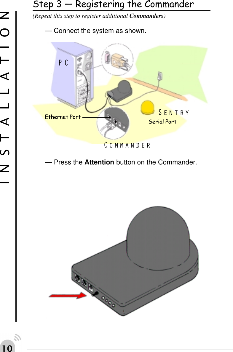 Step 3  Registering the Commander(Repeat this step to register additional Commanders)&mdash; Connect the system as shown.&mdash; Press the Attention button on the Commander.INSTALLATIONSentryPCCommanderEthernet Port Serial Port