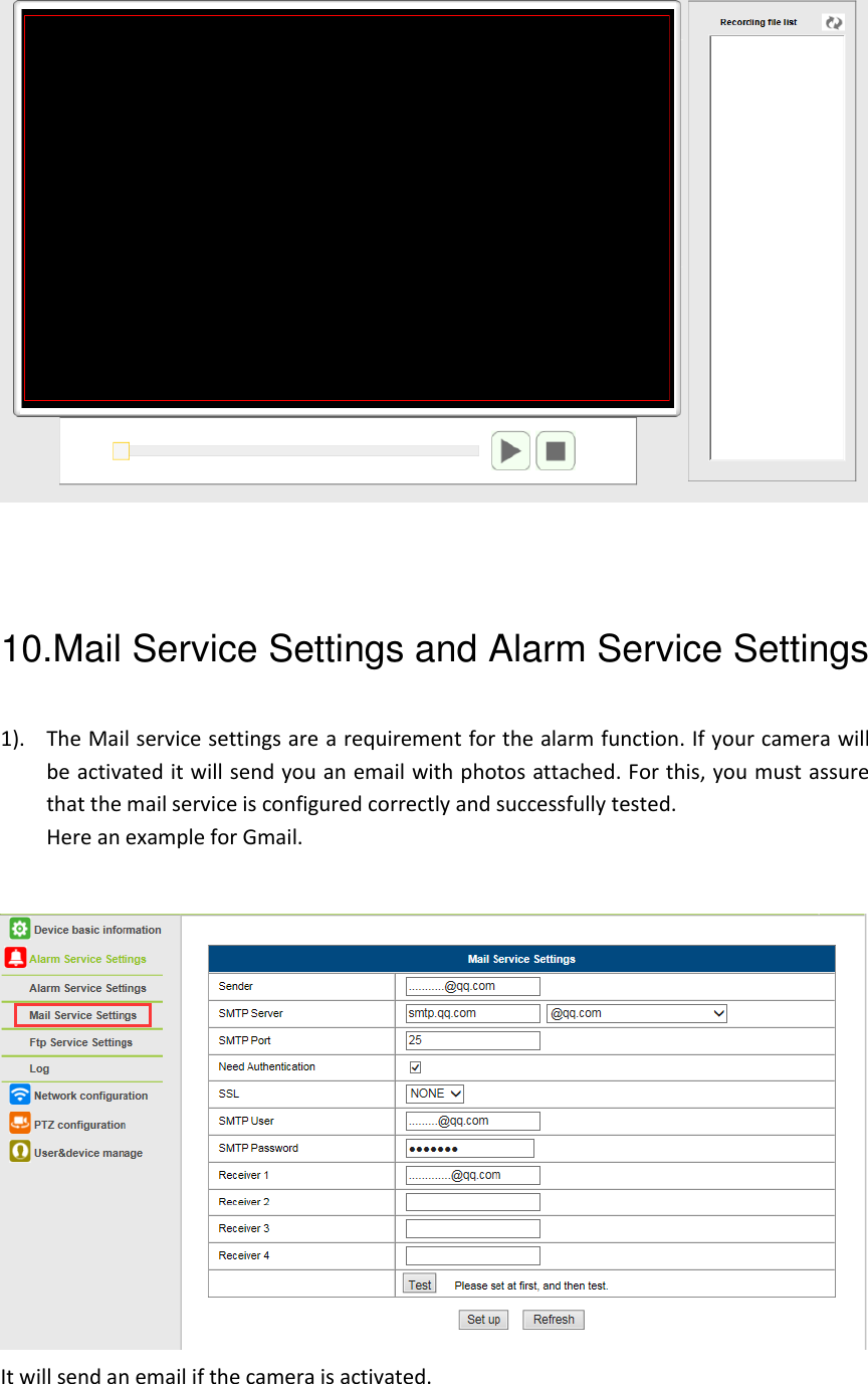   10.Mail Service Settings and Alarm Service Settings 1). The Mail service settings are a requirement for the alarm function. If your camera will be activated it will send you an email with photos attached. For this, you must assure that the mail service is configured correctly and successfully tested. Here an example for Gmail.   It will send an email if the camera is activated.  