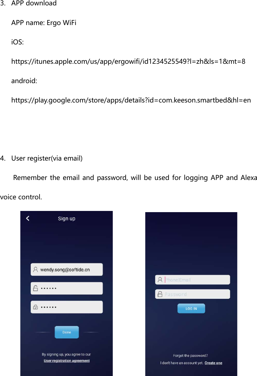 3. APP download APP name: Ergo WiFi iOS: https://itunes.apple.com/us/app/ergowifi/id1234525549?l=zh&amp;ls=1&amp;mt=8 android: https://play.google.com/store/apps/details?id=com.keeson.smartbed&amp;hl=en   4. User register(via email)  Remember the email and password, will be used for logging  APP and Alexa voice control.               