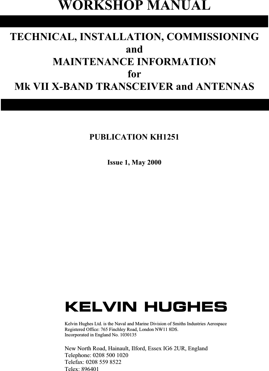 WORKSHOP MANUALTECHNICAL, INSTALLATION, COMMISSIONINGandMAINTENANCE INFORMATIONforMk VII X-BAND TRANSCEIVER and ANTENNASPUBLICATION KH1251Issue 1, May 2000KELVIN HUGHESKelvin Hughes Ltd. is the Naval and Marine Division of Smiths Industries AerospaceRegistered Office: 765 Finchley Road, London NW11 8DS.Incorporated in England No. 1030135New North Road, Hainault, Ilford, Essex IG6 2UR, EnglandTelephone: 0208 500 1020Telefax: 0208 559 8522Telex: 896401