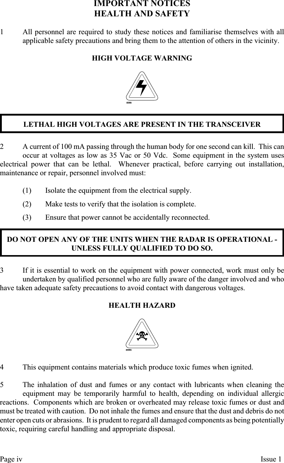 IMPORTANT NOTICESHEALTH AND SAFETY1 All personnel are required to study these notices and familiarise themselves with allapplicable safety precautions and bring them to the attention of others in the vicinity.HIGH VOLTAGE WARNINGLETHAL HIGH VOLTAGES ARE PRESENT IN THE TRANSCEIVER2 A current of 100 mA passing through the human body for one second can kill. This canoccur at voltages as low as 35 Vac or 50 Vdc. Some equipment in the system useselectrical power that can be lethal. Whenever practical, before carrying out installation,maintenance or repair, personnel involved must:(1) Isolate the equipment from the electrical supply.(2) Make tests to verify that the isolation is complete.(3) Ensure that power cannot be accidentally reconnected.DO NOT OPEN ANY OF THE UNITS WHEN THE RADAR IS OPERATIONAL -UNLESS FULLY QUALIFIED TO DO SO.3 If it is essential to work on the equipment with power connected, work must only beundertaken by qualified personnel who are fully aware of the danger involved and whohave taken adequate safety precautions to avoid contact with dangerous voltages.HEALTH HAZARD4 This equipment contains materials which produce toxic fumes when ignited.5 The inhalation of dust and fumes or any contact with lubricants when cleaning theequipment may be temporarily harmful to health, depending on individual allergicreactions. Components which are broken or overheated may release toxic fumes or dust andmust be treated with caution. Do not inhale the fumes and ensure that the dust and debris do notenter open cuts or abrasions. It is prudent to regard all damaged components as being potentiallytoxic, requiring careful handling and appropriate disposal.Page iv Issue 1CD-0844CD-0845