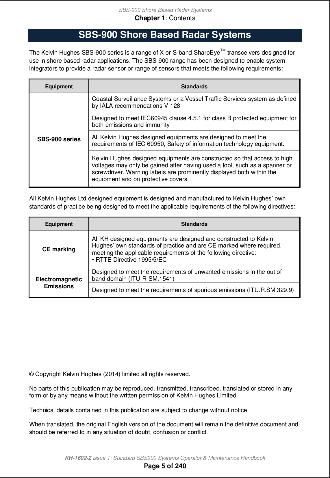 SBS-900 Shore Based Radar SystemsChapter 1: ContentsKH-1602-2 issue 1: Standard SBS900 Systems Operator &amp; Maintenance HandbookPage 5 of 240SBS-900 Shore Based Radar SystemsThe Kelvin Hughes SBS-900 series is a range of X or S-band SharpEyeTM transceivers designed foruse in shore based radar applications. The SBS-900 range has been designed to enable systemintegrators to provide a radar sensor or range of sensors that meets the following requirements:Equipment StandardsSBS-900 seriesCoastal Surveillance Systems or a Vessel Traffic Services system as definedby IALA recommendations V-128Designed to meet IEC60945 clause 4.5.1 for class B protected equipment forboth emissions and immunityAll Kelvin Hughes designed equipments are designed to meet therequirements of IEC 60950, Safety of information technology equipment.Kelvin Hughes designed equipments are constructed so that access to highvoltages may only be gained after having used a tool, such as a spanner orscrewdriver. Warning labels are prominently displayed both within theequipment and on protective covers.All Kelvin Goab_m Kn^ ^_mcah_^ _kocjg_hn cm ^_mcah_^ [h^ g[ho`[]nol_^ ni J_fpch Goab_m iqh standards of practice being designed to meet the applicable requirements of the following directives:Equipment StandardsCE markingAll KH designed equipments are designed and constructed to KelvinGoab_m iqh mn[h^[l^m i` jl[]nc]_ [h^ [l_ BD g[le_^ qb_l_ l_kocl_^+ meeting the applicable requirements of the following directive:vRTTE Directive 1995/5/ECElectromagneticEmissionsDesigned to meet the requirements of unwanted emissions in the out ofband domain (ITU-R-SM.1541)Designed to meet the requirements of spurious emissions (ITU.R.SM.329.9)© Copyright Kelvin Hughes (2014) limited all rights reserved.No parts of this publication may be reproduced, transmitted, transcribed, translated or stored in anyform or by any means without the written permission of Kelvin Hughes Limited.Technical details contained in this publication are subject to change without notice.When translated, the original English version of the document will remain the definitive document andmbiof^ \_ l_`_ll_^ ni ch [hs mcno[ncih i` ^io\n+ ]ih`omcih il ]ih`fc]n- 