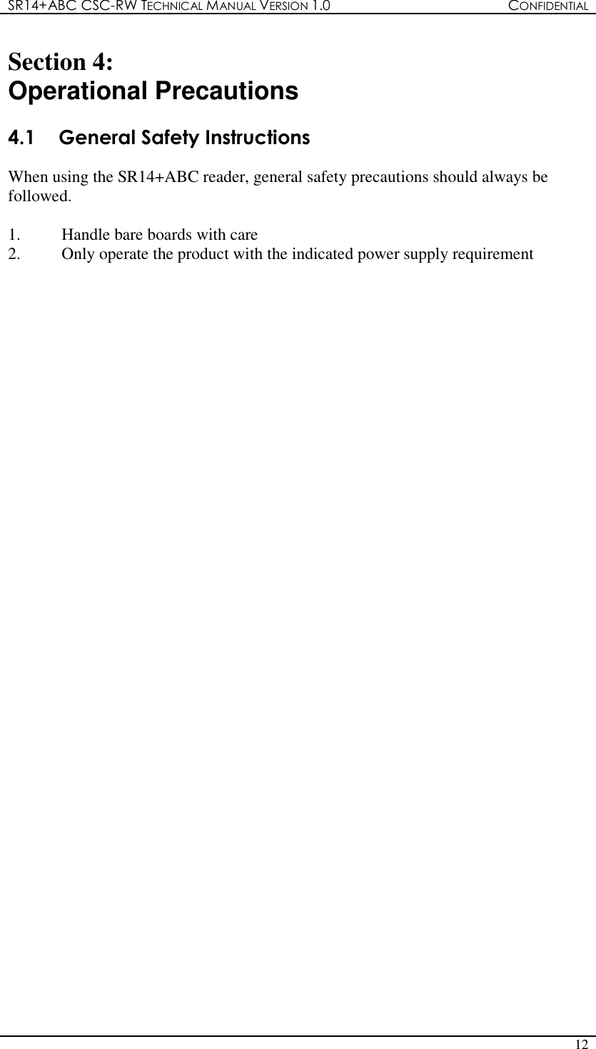 SR14+ABC CSC-RW TECHNICAL MANUAL VERSION 1.0  CONFIDENTIAL   12  Section 4:   Operational Precautions  4.1  General Safety Instructions  When using the SR14+ABC reader, general safety precautions should always be followed.  1.  Handle bare boards with care 2.  Only operate the product with the indicated power supply requirement                                       