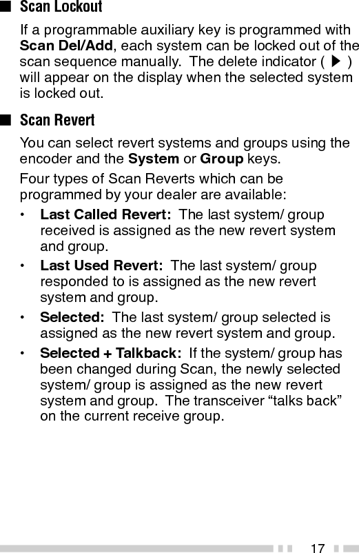 18GROUP SCAN (Trunking Format)Group Scan is available for both trunked andconventional systems.  This feature is useful when morethan one group is programmed in a system.  GroupScan is set by your dealer on request.  It scans therevert groups as well as groups that are allowed to bescanned.When a call is received, the group indicator shows thegroup number, and that group becomes the revertgroup.  Simply press the PTT switch to respond to thecall.You can also perform Group Scan while using a prioritychannel.  Please contact your dealer for informationconcerning Priority Scan.