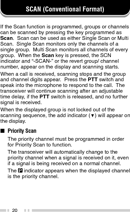 212-TONE SIGNALLING (Conventional Format)2-Tone Signalling is either activated or deactivated byyour dealer.2-Tone Signalling only opens the squelch when thetransceiver receives two tones corresponding to thoseset up in the transceiver.  When the squelch opens, youwill be able to hear the caller without any further action.After a correct 2-Tone signal is received and the squelchopens, pressing the key programmed as Monitor willcancel the connection.If your dealer programmed Transpond for 2-ToneSignalling, your transceiver will automatically send anacknowledgment signal to the station that called youwith the correct 2-Tone signal.  Transpond does notfunction when you are called as a Group call.If your dealer programmed Tone Alert for 2-ToneSignalling, your transceiver will emit a beep when thecorrect 2-Tone signal is received.Note:  This transceiver is only capable of decoding 2-Tone Signals.  Itcannot encode a 2-Tone Signal.