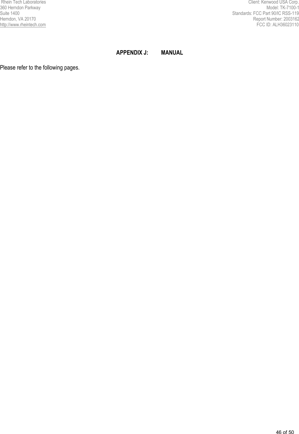  Rhein Tech Laboratories                                         Client: Kenwood USA Corp. 360 Herndon Parkway                                                                                    Model: TK-7100-1   Suite 1400                                                                        Standards: FCC Part 90/IC RSS-119                      Herndon, VA 20170                                               Report Number: 2003162                       http://www.rheintech.com                                                                          FCC ID: ALH36023110  46 of 50        APPENDIX J:  MANUAL  Please refer to the following pages. 