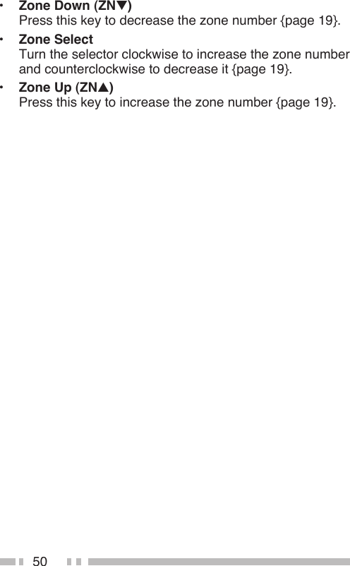 50•  Zone Down (ZNt) Press this key to decrease the zone number {page 19}.•  Zone Select Turn the selector clockwise to increase the zone number and counterclockwise to decrease it {page 19}.•  Zone Up (ZNs) Press this key to increase the zone number {page 19}.
