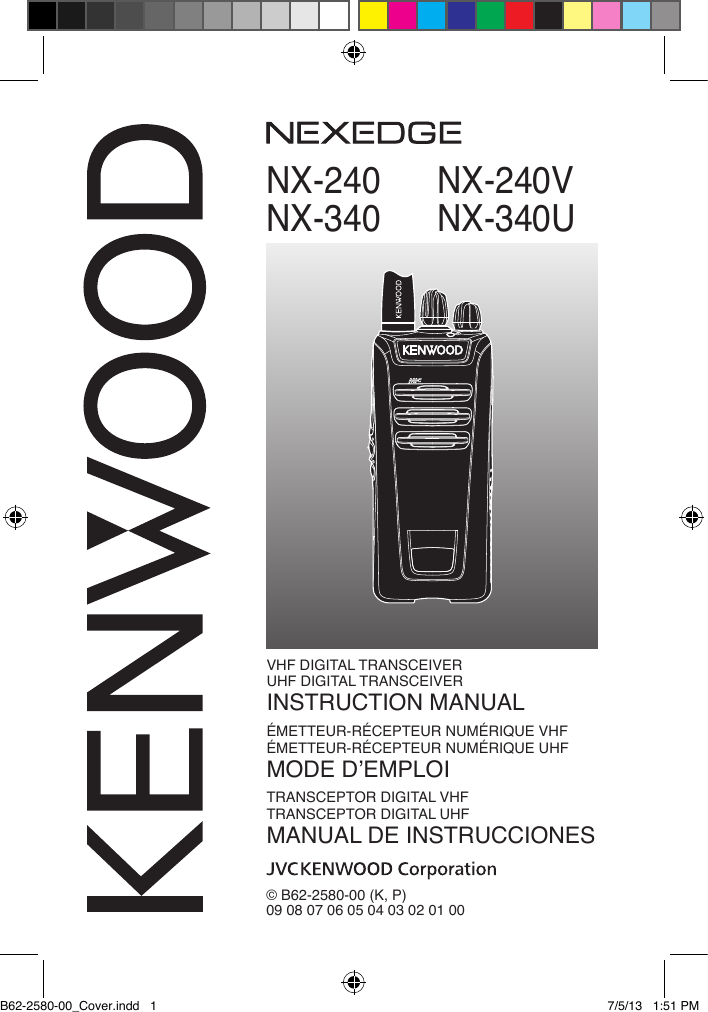 NX-240    NX-240VNX-340 NX-340U© B62-2580-00 (K, P)09 08 07 06 05 04 03 02 01 00VHF DIGITAL TRANSCEIVERUHF DIGITAL TRANSCEIVERINSTRUCTION MANUALÉMETTEUR-RÉCEPTEUR NUMÉRIQUE VHFÉMETTEUR-RÉCEPTEUR NUMÉRIQUE UHFMODE D’EMPLOITRANSCEPTOR DIGITAL VHFTRANSCEPTOR DIGITAL UHFMANUAL DE INSTRUCCIONESB62-2580-00_Cover.indd   1 7/5/13   1:51 PM