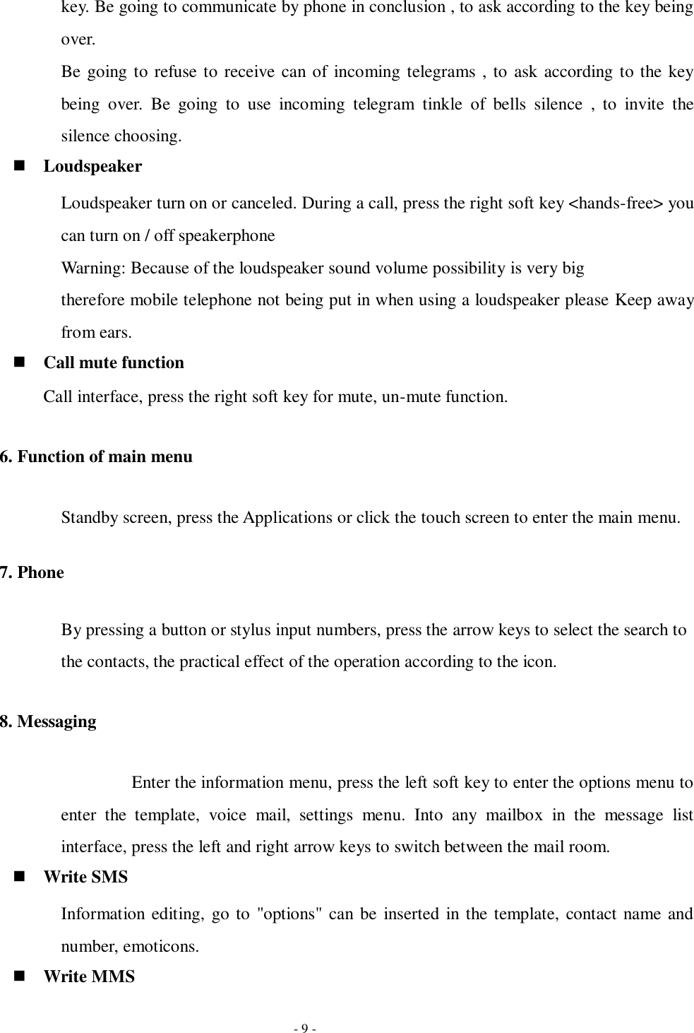   - 9 - key. Be going to communicate by phone in conclusion , to ask according to the key being over. Be going to refuse to receive can of  incoming telegrams , to ask according to the key being  over.  Be  going  to  use  incoming  telegram  tinkle  of  bells  silence  ,  to  invite  the silence choosing.  Loudspeaker Loudspeaker turn on or canceled. During a call, press the right soft key &lt;hands-free&gt; you can turn on / off speakerphone Warning: Because of the loudspeaker sound volume possibility is very big   therefore mobile telephone not being put in when using a loudspeaker please Keep away from ears.  Call mute function Call interface, press the right soft key for mute, un-mute function. 6. Function of main menu Standby screen, press the Applications or click the touch screen to enter the main menu. 7. Phone By pressing a button or stylus input numbers, press the arrow keys to select the search to the contacts, the practical effect of the operation according to the icon. 8. Messaging         Enter the information menu, press the left soft key to enter the options menu to enter  the  template,  voice  mail,  settings  menu.  Into  any  mailbox  in  the  message  list interface, press the left and right arrow keys to switch between the mail room.  Write SMS Information editing, go to &quot;options&quot; can be  inserted in the template, contact name and number, emoticons.  Write MMS 