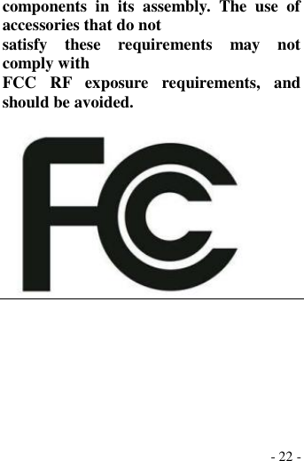  - 22 - components  in  its  assembly.  The  use  of accessories that do not satisfy  these  requirements  may  not comply with FCC  RF  exposure  requirements,  and should be avoided.   