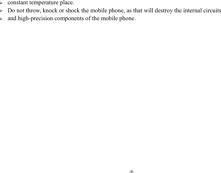 -8-  constant temperature place.  Do not throw, knock or shock the mobile phone, as that will destroy the internal circuits    and high-precision components of the mobile phone.               