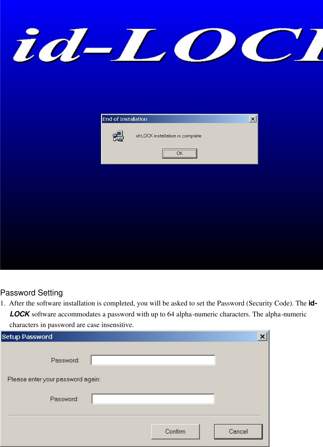   Password Setting 1.  After the software installation is completed, you will be asked to set the Password (Security Code). The id-LOCK software accommodates a password with up to 64 alpha-numeric characters. The alpha-numeric characters in password are case insensitive.    