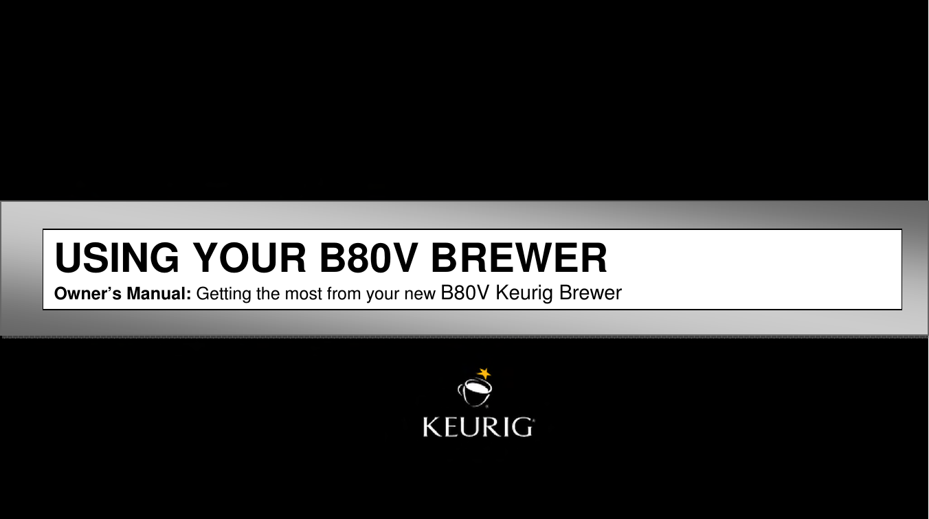 1  USING YOUR B80V BREWER Owner&rsquo;s Manual: Getting the most from your new B80V Keurig Brewer 