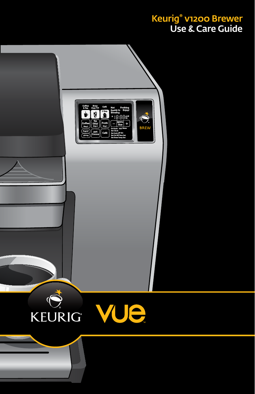 Keurig&reg; v1200 BrewerUse &amp; Care GuideCoffeeStep2 Step2RegularCaf&eacute;StrongHotCocoaTeaOtherFrothStep1Ready toNot BrewingPMOZMHSizeFrothingEnjoy!De-ScaleSet ClockSet Auto Off SetSet On Off Time SetSet Brew Temp SetMenuAdd WaterCoffee&amp; TeaBrewOver Ice Caf&eacute;2 Step