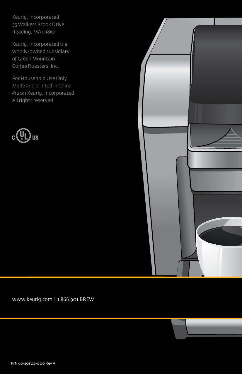 Keurig, Incorporated 55 Walkers Brook Drive Reading, MA 01867Keurig, Incorporated is a  wholly-owned subsidiary  of Green Mountain  Coffee Roasters, Inc.For Household Use Only Made and printed in China &copy; 2011 Keurig, Incorporated All rights reserved P/N 60-201374-000 Rev AFPOCoffeeStep2 Step2RegularCaf&eacute;StrongHotCocoaTeaOtherFrothStep1Ready toNot BrewingPMOZMHSizeFrothingEnjoy!De-ScaleSet ClockSet Auto Off SetSet On Off Time SetSet Brew Temp SetMenuAdd WaterCoffee&amp; TeaBrewOver Ice Caf&eacute;2 Stepwww.keurig.com  |  1.866.901.BREW