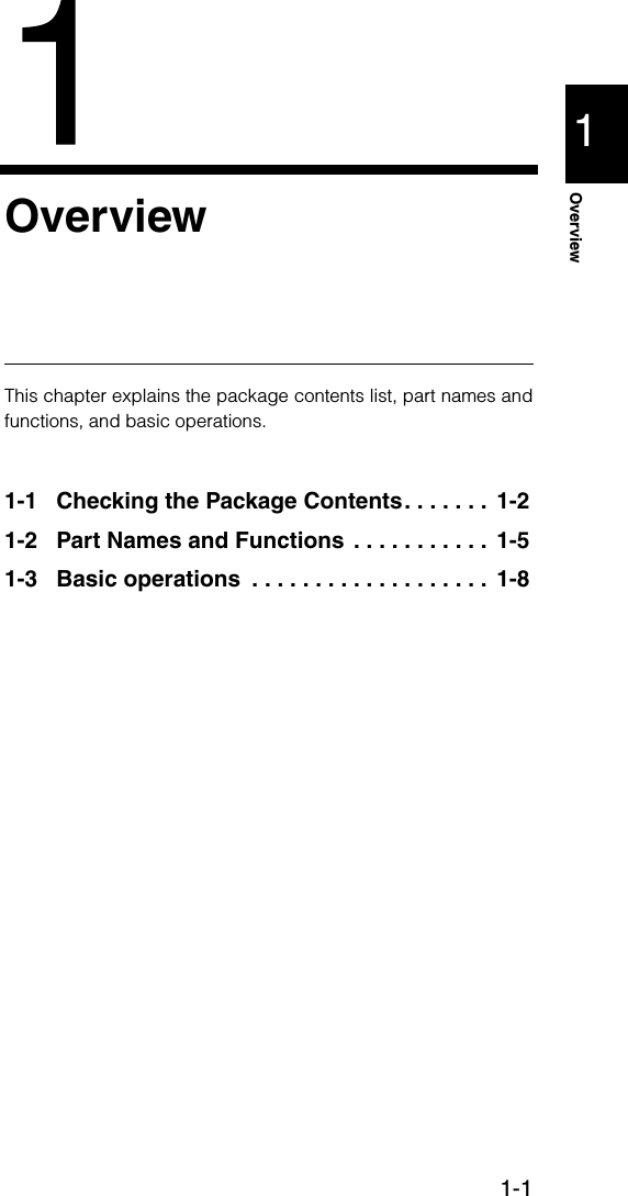 1-11OverviewOverviewThis chapter explains the package contents list, part names andfunctions, and basic operations.1-1 Checking the Package Contents. . . . . . .  1-21-2 Part Names and Functions  . . . . . . . . . . .  1-51-3 Basic operations  . . . . . . . . . . . . . . . . . . .  1-8