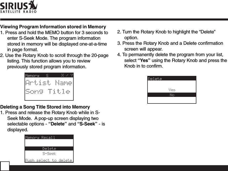 Viewing Program Information stored in Memory1. Press and hold the MEMO button for 3 seconds toenter S-Seek Mode. The program informationstored in memory will be displayed one-at-a-timein page format.2. Use the Rotary Knob to scroll through the 20-pagelisting. This function allows you to reviewpreviously stored program information.Deleting a Song Title Stored into Memory1. Press and release the Rotary Knob while in S-Seek Mode.  A pop-up screen displaying twoselectable options - “Delete” and “S-Seek” - isdisplayed.2. Turn the Rotary Knob to highlight the “Delete”option.3. Press the Rotary Knob and a Delete confirmationscreen will appear.4. To permanently delete the program from your list,select “Yes” using the Rotary Knob and press theKnob in to confirm.