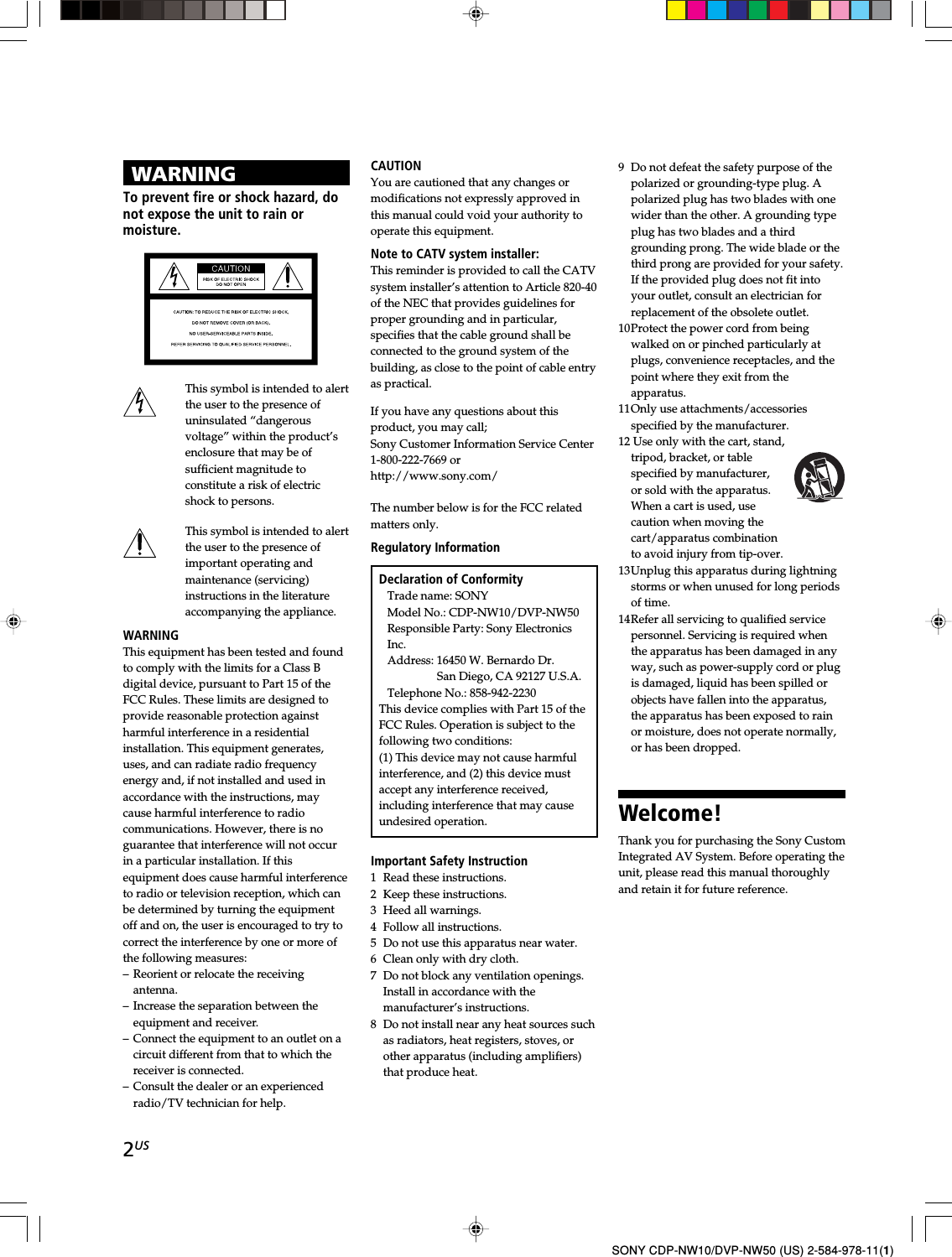 2USSONY CDP-NW10/DVP-NW50 (US) 2-584-978-11(1)WARNINGTo prevent fire or shock hazard, donot expose the unit to rain ormoisture.This symbol is intended to alertthe user to the presence ofuninsulated “dangerousvoltage” within the product’senclosure that may be ofsufficient magnitude toconstitute a risk of electricshock to persons.This symbol is intended to alertthe user to the presence ofimportant operating andmaintenance (servicing)instructions in the literatureaccompanying the appliance.WARNINGThis equipment has been tested and foundto comply with the limits for a Class Bdigital device, pursuant to Part 15 of theFCC Rules. These limits are designed toprovide reasonable protection againstharmful interference in a residentialinstallation. This equipment generates,uses, and can radiate radio frequencyenergy and, if not installed and used inaccordance with the instructions, maycause harmful interference to radiocommunications. However, there is noguarantee that interference will not occurin a particular installation. If thisequipment does cause harmful interferenceto radio or television reception, which canbe determined by turning the equipmentoff and on, the user is encouraged to try tocorrect the interference by one or more ofthe following measures:– Reorient or relocate the receivingantenna.– Increase the separation between theequipment and receiver.– Connect the equipment to an outlet on acircuit different from that to which thereceiver is connected.– Consult the dealer or an experiencedradio/TV technician for help.CAUTIONYou are cautioned that any changes ormodifications not expressly approved inthis manual could void your authority tooperate this equipment.Note to CATV system installer:This reminder is provided to call the CATVsystem installer’s attention to Article 820-40of the NEC that provides guidelines forproper grounding and in particular,specifies that the cable ground shall beconnected to the ground system of thebuilding, as close to the point of cable entryas practical.If you have any questions about thisproduct, you may call;Sony Customer Information Service Center1-800-222-7669 orhttp://www.sony.com/The number below is for the FCC relatedmatters only.Regulatory InformationDeclaration of ConformityTrade name: SONYModel No.: CDP-NW10/DVP-NW50Responsible Party: Sony ElectronicsInc.Address: 16450 W. Bernardo Dr.San Diego, CA 92127 U.S.A.Telephone No.: 858-942-2230This device complies with Part 15 of theFCC Rules. Operation is subject to thefollowing two conditions:(1) This device may not cause harmfulinterference, and (2) this device mustaccept any interference received,including interference that may causeundesired operation.Important Safety Instruction1 Read these instructions.2 Keep these instructions.3 Heed all warnings.4 Follow all instructions.5 Do not use this apparatus near water.6 Clean only with dry cloth.7 Do not block any ventilation openings.Install in accordance with themanufacturer’s instructions.8 Do not install near any heat sources suchas radiators, heat registers, stoves, orother apparatus (including amplifiers)that produce heat.9 Do not defeat the safety purpose of thepolarized or grounding-type plug. Apolarized plug has two blades with onewider than the other. A grounding typeplug has two blades and a thirdgrounding prong. The wide blade or thethird prong are provided for your safety.If the provided plug does not fit intoyour outlet, consult an electrician forreplacement of the obsolete outlet.10Protect the power cord from beingwalked on or pinched particularly atplugs, convenience receptacles, and thepoint where they exit from theapparatus.11Only use attachments/accessoriesspecified by the manufacturer.12 Use only with the cart, stand,tripod, bracket, or tablespecified by manufacturer,or sold with the apparatus.When a cart is used, usecaution when moving thecart/apparatus combinationto avoid injury from tip-over.13Unplug this apparatus during lightningstorms or when unused for long periodsof time.14Refer all servicing to qualified servicepersonnel. Servicing is required whenthe apparatus has been damaged in anyway, such as power-supply cord or plugis damaged, liquid has been spilled orobjects have fallen into the apparatus,the apparatus has been exposed to rainor moisture, does not operate normally,or has been dropped.Welcome!Thank you for purchasing the Sony CustomIntegrated AV System. Before operating theunit, please read this manual thoroughlyand retain it for future reference.