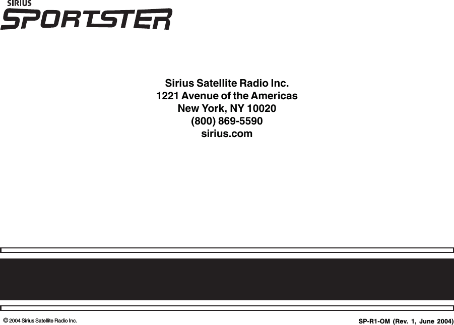 © 2004 Sirius Satellite Radio Inc.Sirius Satellite Radio Inc.1221 Avenue of the AmericasNew York, NY 10020(800) 869-5590sirius.comSP-R1-OM (Rev. 1, June 2004)