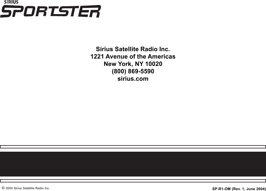 © 2004 Sirius Satellite Radio Inc.Sirius Satellite Radio Inc.1221 Avenue of the AmericasNew York, NY 10020(800) 869-5590sirius.comSP-R1-OM (Rev. 1, June 2004)