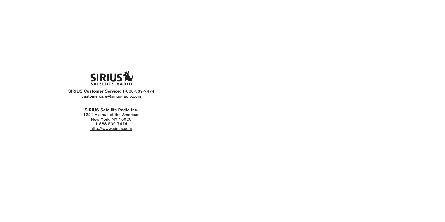 SIRIUS Customer Service: 1-888-539-7474customercare@sirius-radio.comSIRIUS Satellite Radio Inc.1221 Avenue of the AmericasNew York, NY 100201-888-539-7474http://www.sirius.com