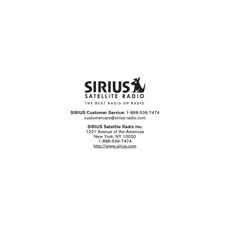 SIRIUS Customer Service: 1-888-539-7474customercare@sirius-radio.comSIRIUS Satellite Radio Inc.1221 Avenue of the AmericasNew York, NY 100201-888-539-7474http://www.sirius.com