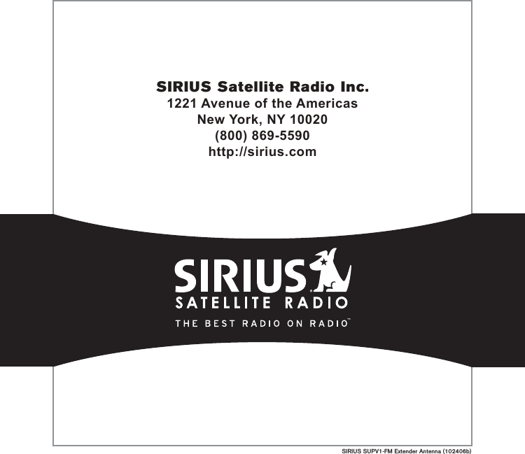 SIRIUS SUPV1-FM Extender Antenna (102406b)SIRIUS Satellite Radio Inc.1221 Avenue of the AmericasNew York, NY 10020(800) 869-5590http://sirius.com