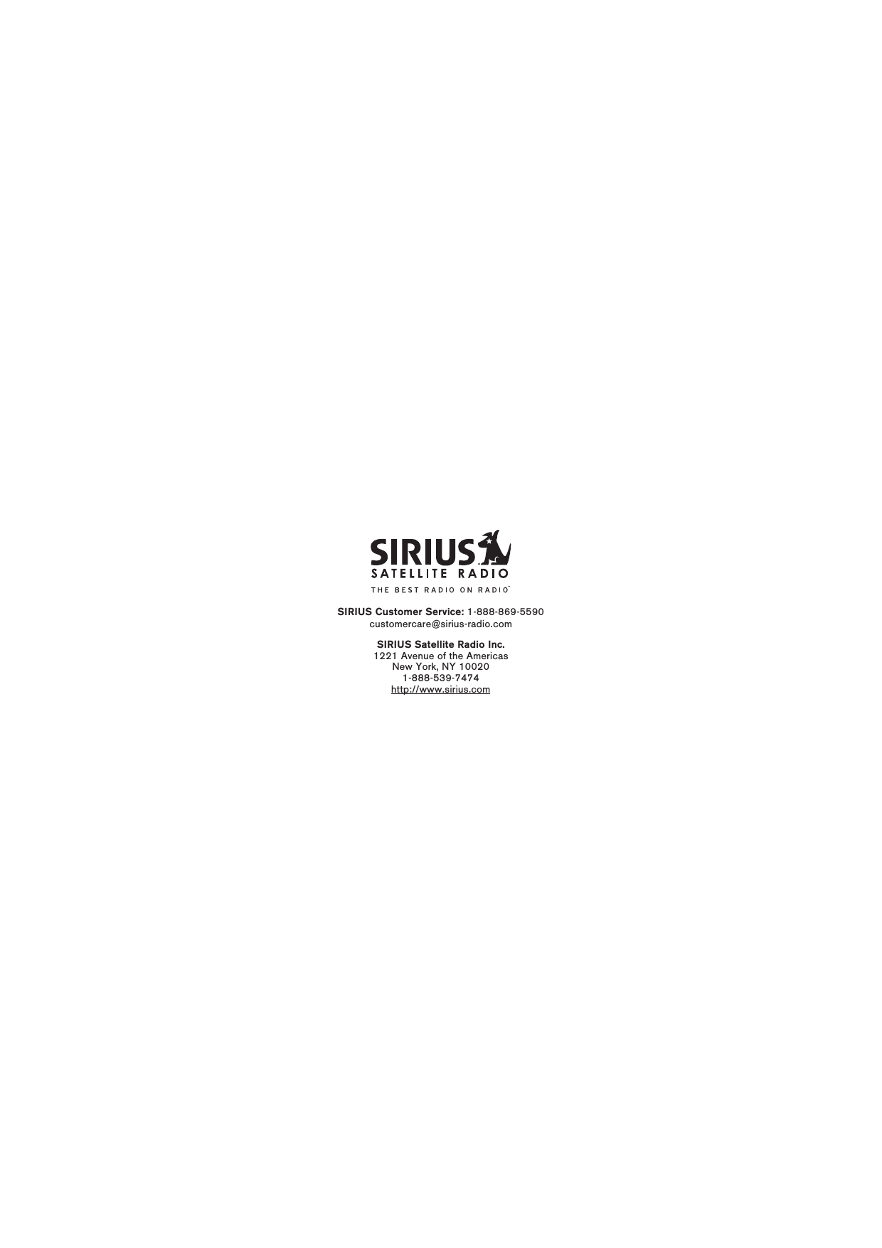 SIRIUS Customer Service: 1-888-869-5590customercare@sirius-radio.comSIRIUS Satellite Radio Inc.1221 Avenue of the AmericasNew York, NY 100201-888-539-7474http://www.sirius.com