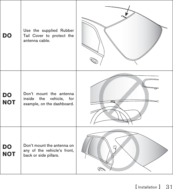 [ Installation ] 31DOUse the supplied Rubber Tail Cover to protect the antenna cable.DO NOTDon’t mount the antenna inside the vehicle, for example, on the dashboard.DO NOTDon’t mount the antenna on any of the vehicle’s front, back or side pillars.