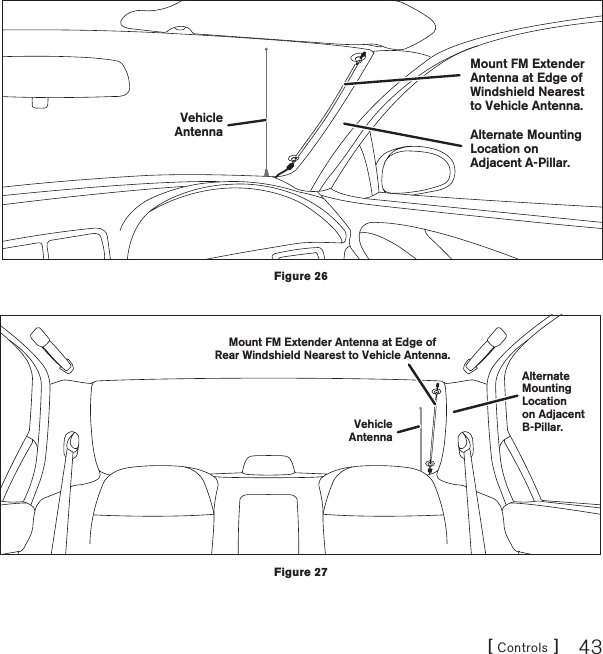 [ Controls ] 43Mount FM ExtenderAntenna at Edge ofWindshield Nearestto Vehicle Antenna.Alternate MountingLocation onAdjacent A-Pillar.VehicleAntennaMount FM Extender Antenna at Edge ofRear Windshield Nearest to Vehicle Antenna.VehicleAntennaAlternateMountingLocationon AdjacentB-Pillar.Figure 26Figure 27