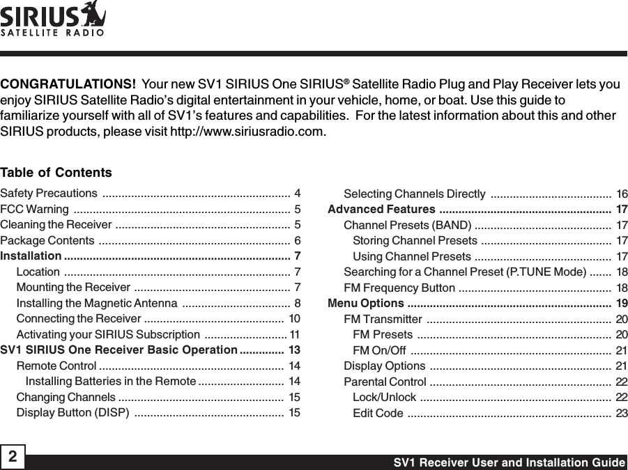 SV1 Receiver User and Installation Guide2CONGRATULATIONS!  Your new SV1 SIRIUS One SIRIUS® Satellite Radio Plug and Play Receiver lets youenjoy SIRIUS Satellite Radio’s digital entertainment in your vehicle, home, or boat. Use this guide tofamiliarize yourself with all of SV1’s features and capabilities.  For the latest information about this and otherSIRIUS products, please visit http://www.siriusradio.com.Table of ContentsSafety Precautions ........................................................... 4FCC Warning .................................................................... 5Cleaning the Receiver ....................................................... 5Package Contents ............................................................ 6Installation ....................................................................... 7Location ....................................................................... 7Mounting the Receiver ................................................. 7Installing the Magnetic Antenna .................................. 8Connecting the Receiver ............................................ 10Activating your SIRIUS Subscription .......................... 11SV1 SIRIUS One Receiver Basic Operation .............. 13Remote Control .......................................................... 14Installing Batteries in the Remote ........................... 14Changing Channels .................................................... 15Display Button (DISP) ............................................... 15Selecting Channels Directly ...................................... 16Advanced Features ...................................................... 17Channel Presets (BAND) ........................................... 17Storing Channel Presets ......................................... 17Using Channel Presets ........................................... 17Searching for a Channel Preset (P.TUNE Mode) ....... 18FM Frequency Button ................................................ 18Menu Options ................................................................ 19FM Transmitter .......................................................... 20FM Presets ............................................................. 20FM On/Off ............................................................... 21Display Options ......................................................... 21Parental Control ......................................................... 22Lock/Unlock ............................................................ 22Edit Code ................................................................ 23