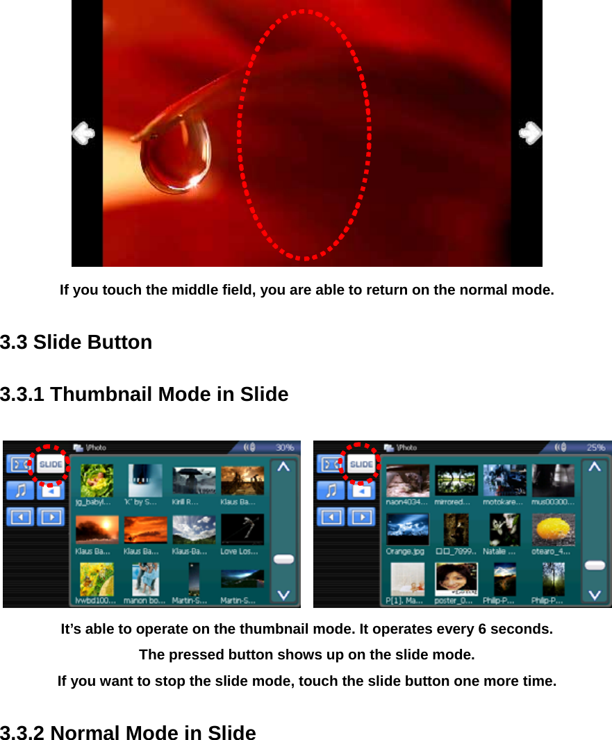  If you touch the middle field, you are able to return on the normal mode.  3.3 Slide Button  3.3.1 Thumbnail Mode in Slide      It’s able to operate on the thumbnail mode. It operates every 6 seconds. The pressed button shows up on the slide mode. If you want to stop the slide mode, touch the slide button one more time.  3.3.2 Normal Mode in Slide  