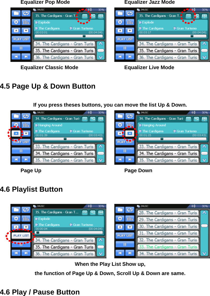   Equalizer Pop Mode      Equalizer Jazz Mode      Equalizer Classic Mode      Equalizer Live Mode  4.5 Page Up &amp; Down Button  If you press theses buttons, you can move the list Up &amp; Down.     Page Up    Page Down  4.6 Playlist Button     When the Play List Show up,   the function of Page Up &amp; Down, Scroll Up &amp; Down are same.  4.6 Play / Pause Button  