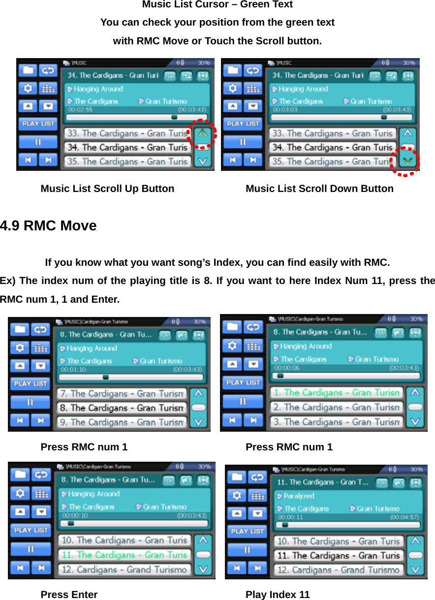 Music List Cursor – Green Text You can check your position from the green text   with RMC Move or Touch the Scroll button.      Music List Scroll Up Button    Music List Scroll Down Button  4.9 RMC Move  If you know what you want song’s Index, you can find easily with RMC. Ex) The index num of the playing title is 8. If you want to here Index Num 11, press the RMC num 1, 1 and Enter.       Press RMC num 1      Press RMC num 1      Press Enter    Play Index 11 