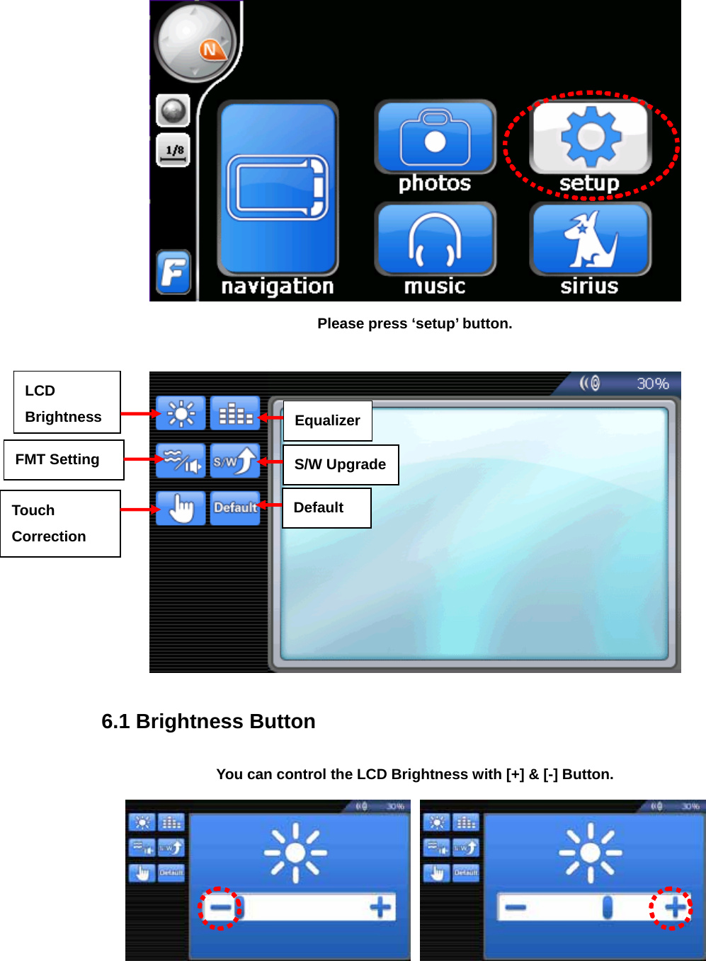  Please press ‘setup’ button.    6.1 Brightness Button  You can control the LCD Brightness with [+] &amp; [-] Button.    LCD Brightness FMT Setting Touch Correction EqualizerS/W UpgradeDefault 