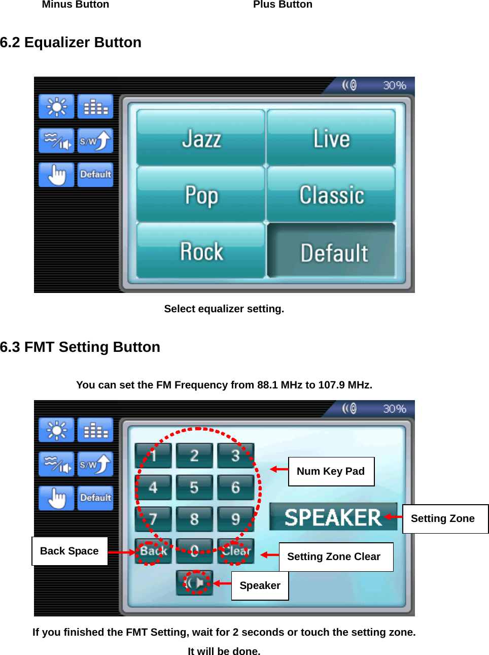  Minus Button    Plus Button  6.2 Equalizer Button   Select equalizer setting.  6.3 FMT Setting Button  You can set the FM Frequency from 88.1 MHz to 107.9 MHz.  If you finished the FMT Setting, wait for 2 seconds or touch the setting zone. It will be done. Num Key Pad Setting Zone Clear SpeakerBack SpaceSetting Zone