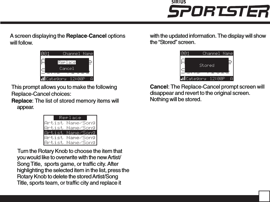 A screen displaying the Replace-Cancel optionswill follow.This prompt allows you to make the followingReplace-Cancel choices:Replace: The list of stored memory items willappear.Turn the Rotary Knob to choose the item thatyou would like to overwrite with the new Artist/Song Title,  sports game, or traffic city. Afterhighlighting the selected item in the list, press theRotary Knob to delete the stored Artist/SongTitle, sports team, or traffic city and replace itwith the updated information. The display will showthe “Stored” screen.Cancel: The Replace-Cancel prompt screen willdisappear and revert to the original screen.Nothing will be stored.