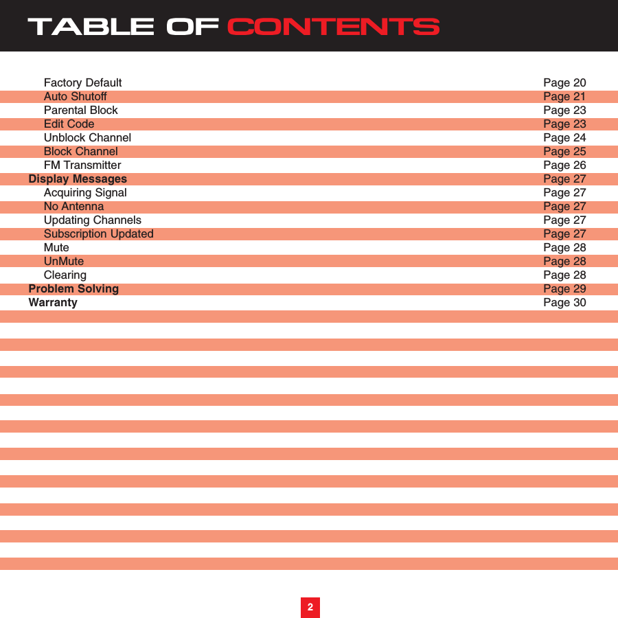 TABLE OF CONTENTSFactory Default Page 20Auto Shutoff Page 21Parental Block Page 23Edit Code Page 23Unblock Channel Page 24Block Channel Page 25FM Transmitter Page 26Display Messages Page 27Acquiring Signal Page 27No Antenna Page 27Updating Channels Page 27Subscription Updated Page 27Mute Page 28UnMute Page 28Clearing Page 28Problem Solving Page 29Warranty Page 302