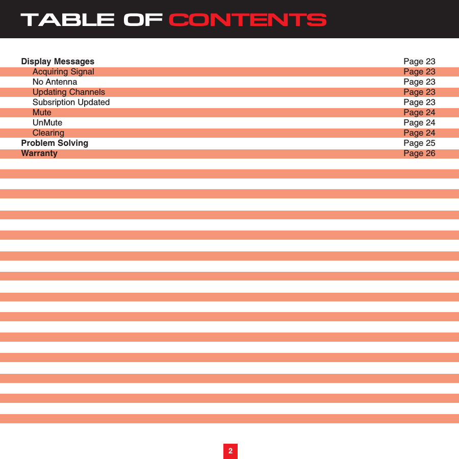 TABLE OF CONTENTSDisplay Messages Page 23Acquiring Signal Page 23No Antenna Page 23Updating Channels Page 23Subsription Updated Page 23Mute Page 24UnMute Page 24Clearing Page 24Problem Solving Page 25Warranty Page 262