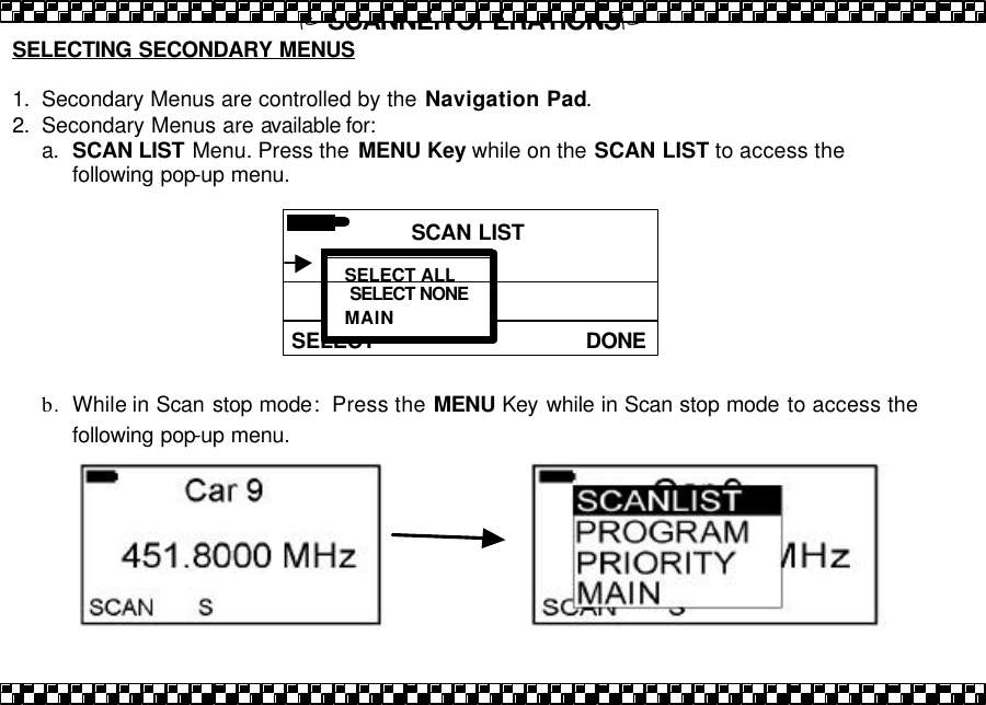 PSCANNER OPERATIONSP SCAN LIST DONESELECT 01 DRIVER 24 DRIVER SELECTING SECONDARY MENUS  1. Secondary Menus are controlled by the Navigation Pad. 2. Secondary Menus are available for: a. SCAN LIST Menu. Press the  MENU Key while on the SCAN LIST to access the following pop-up menu.         b. While in Scan stop mode:  Press the MENU Key while in Scan stop mode to access the following pop-up menu. SELECT ALL SELECT NONE MAIN 