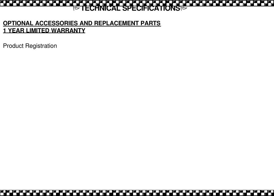  PTECHNICAL SPECIFICATIONSP  OPTIONAL ACCESSORIES AND REPLACEMENT PARTS 1 YEAR LIMITED WARRANTY  Product Registration  