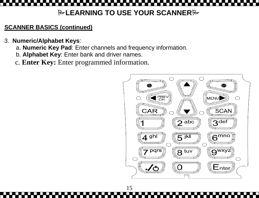  15LEARNING TO USE YOUR SCANNER  SCANNER BASICS (continued)  3.  Numeric/Alphabet Keys:        a. Numeric Key Pad: Enter channels and frequency information.        b. Alphabet Key: Enter bank and driver names.        c. Enter Key: Enter programmed information.      