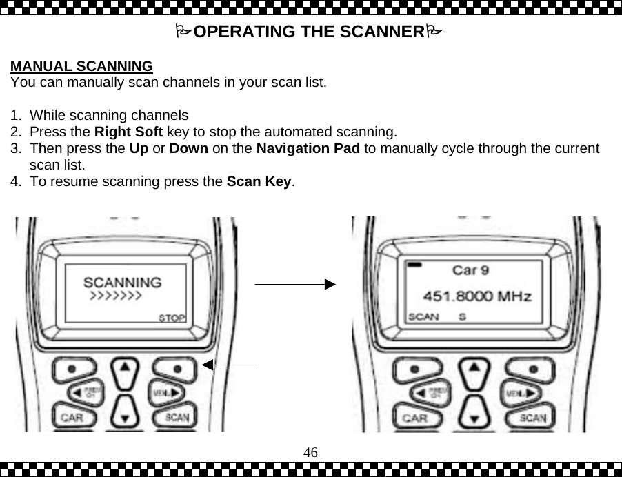  46OPERATING THE SCANNER  MANUAL SCANNING You can manually scan channels in your scan list.  1. While scanning channels 2. Press the Right Soft key to stop the automated scanning.   3.  Then press the Up or Down on the Navigation Pad to manually cycle through the current scan list.  4.  To resume scanning press the Scan Key. 