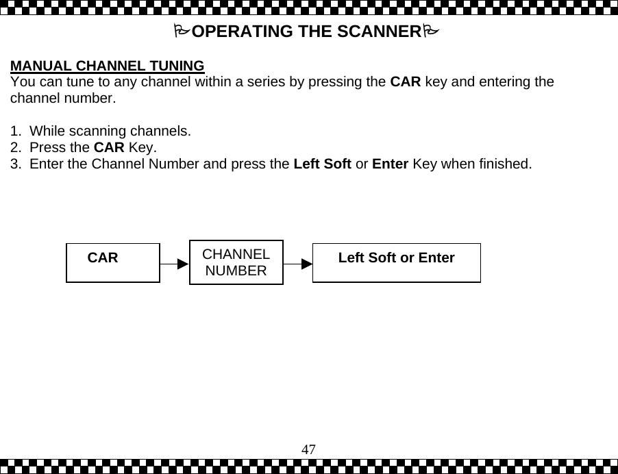  47OPERATING THE SCANNER  MANUAL CHANNEL TUNING You can tune to any channel within a series by pressing the CAR key and entering the channel number.  1. While scanning channels. 2. Press the CAR Key. 3.  Enter the Channel Number and press the Left Soft or Enter Key when finished.  CAR   CHANNEL NUMBER Left Soft or Enter 