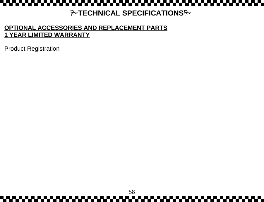  58 TECHNICAL SPECIFICATIONS  OPTIONAL ACCESSORIES AND REPLACEMENT PARTS 1 YEAR LIMITED WARRANTY  Product Registration  