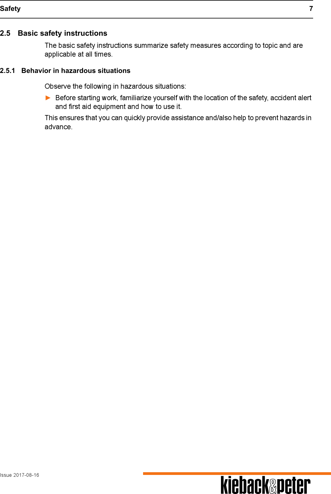 Safety 7Issue 2017-08-16 A2.5 Basic safety instructionsThe basic safety instructions summarize safety measures according to topic and are applicable at all times. 2.5.1 Behavior in hazardous situationsObserve the following in hazardous situations:►Before starting work, familiarize yourself with the location of the safety, accident alert and first aid equipment and how to use it.This ensures that you can quickly provide assistance and/also help to prevent hazards in advance.