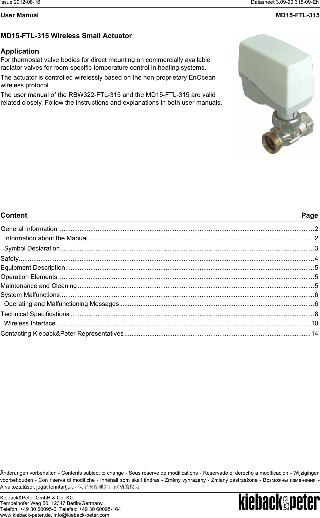Kieback&amp;Peter GmbH &amp; Co. KGTempelhofer Weg 50, 12347 Berlin/GermanyTelefon: +49 30 60095-0, Telefax: +49 30 60095-164www.kieback-peter.de, info@kieback-peter.comDatasheet 3.09-20.315-09-ENMD15-FTL-315Issue 2012-08-16A&Auml;nderungen vorbehalten - Contents subject to change - Sous r&eacute;serve de modifications - Reservado el derecho a modificaci&oacute;n - Wijzigingenvoorbehouden - Con riserva di modifiche - Inneh&aring;ll som skall &auml;ndras - Změny vyhrazeny - Zmiany zastrzeżone - Возможны изменения -A v&aacute;ltoztat&aacute;sok jog&aacute;t fenntartjuk - 保留未经通知而改动的权力User ManualMD15-FTL-315 Wireless Small ActuatorApplicationFor thermostat valve bodies for direct mounting on commercially available radiator valves for room-specific temperature control in heating systems.The actuator is controlled wirelessly based on the non-proprietary EnOcean wireless protocol.The user manual of the RBW322-FTL-315 and the MD15-FTL-315 are valid related closely. Follow the instructions and explanations in both user manuals. Content PageGeneral Information ...............................................................................................................................................2Information about the Manual..............................................................................................................................2Symbol Declaration..............................................................................................................................................3Safety.....................................................................................................................................................................4Equipment Description...........................................................................................................................................5Operation Elements ...............................................................................................................................................5Maintenance and Cleaning ....................................................................................................................................5System Malfunctions..............................................................................................................................................6Operating and Malfunctioning Messages ............................................................................................................6Technical Specifications ........................................................................................................................................8Wireless Interface ..............................................................................................................................................10Contacting Kieback&amp;Peter Representatives........................................................................................................14