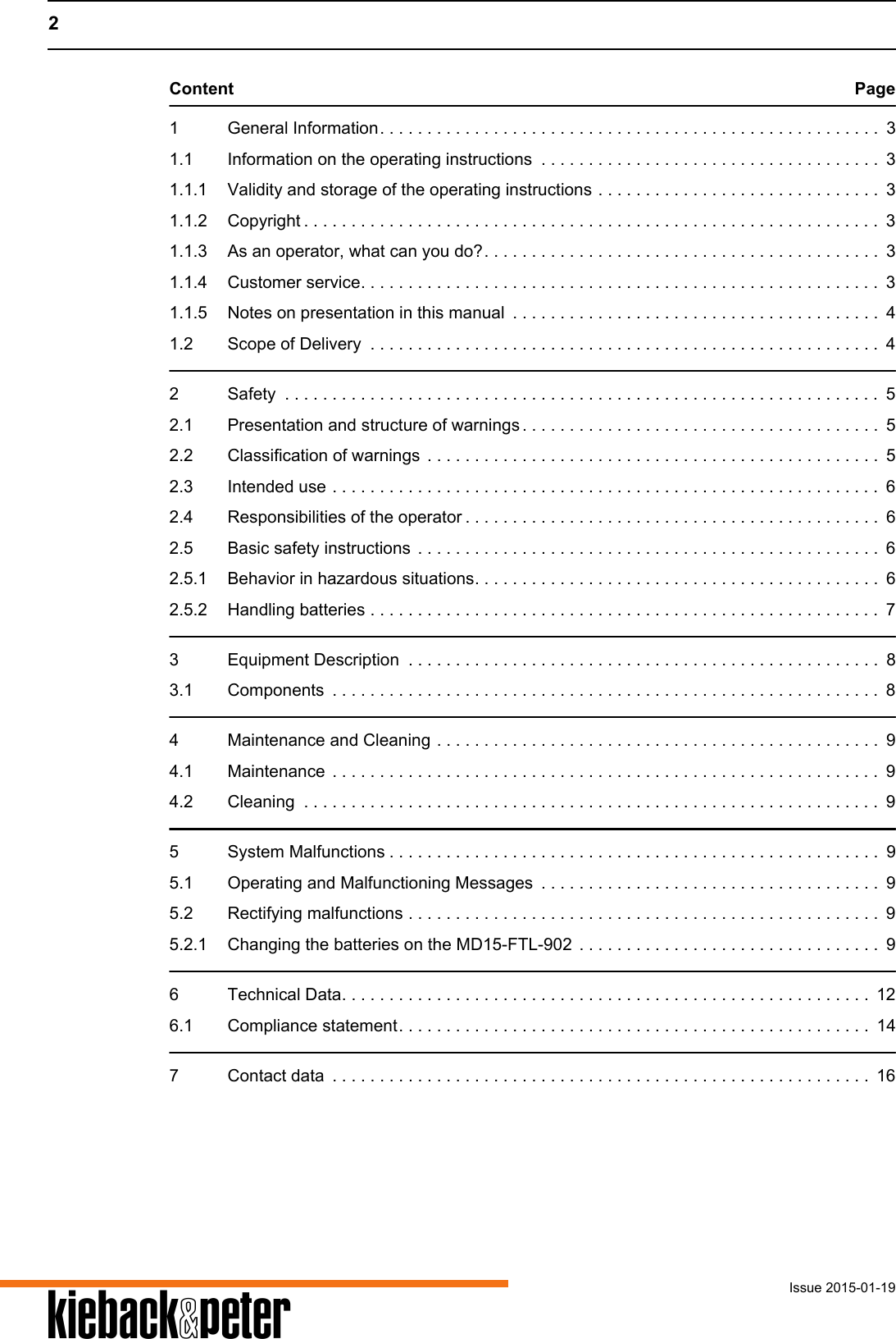 2Issue 2015-01-19AContent Page1 General Information. . . . . . . . . . . . . . . . . . . . . . . . . . . . . . . . . . . . . . . . . . . . . . . . . . . . .  31.1 Information on the operating instructions  . . . . . . . . . . . . . . . . . . . . . . . . . . . . . . . . . . . .  31.1.1 Validity and storage of the operating instructions . . . . . . . . . . . . . . . . . . . . . . . . . . . . . .  31.1.2 Copyright . . . . . . . . . . . . . . . . . . . . . . . . . . . . . . . . . . . . . . . . . . . . . . . . . . . . . . . . . . . . .  31.1.3 As an operator, what can you do?. . . . . . . . . . . . . . . . . . . . . . . . . . . . . . . . . . . . . . . . . .  31.1.4 Customer service. . . . . . . . . . . . . . . . . . . . . . . . . . . . . . . . . . . . . . . . . . . . . . . . . . . . . . .  31.1.5 Notes on presentation in this manual  . . . . . . . . . . . . . . . . . . . . . . . . . . . . . . . . . . . . . . .  41.2 Scope of Delivery  . . . . . . . . . . . . . . . . . . . . . . . . . . . . . . . . . . . . . . . . . . . . . . . . . . . . . . 42 Safety  . . . . . . . . . . . . . . . . . . . . . . . . . . . . . . . . . . . . . . . . . . . . . . . . . . . . . . . . . . . . . . .  52.1 Presentation and structure of warnings . . . . . . . . . . . . . . . . . . . . . . . . . . . . . . . . . . . . . .  52.2 Classification of warnings  . . . . . . . . . . . . . . . . . . . . . . . . . . . . . . . . . . . . . . . . . . . . . . . .  52.3 Intended use . . . . . . . . . . . . . . . . . . . . . . . . . . . . . . . . . . . . . . . . . . . . . . . . . . . . . . . . . .  62.4 Responsibilities of the operator . . . . . . . . . . . . . . . . . . . . . . . . . . . . . . . . . . . . . . . . . . . .  62.5 Basic safety instructions  . . . . . . . . . . . . . . . . . . . . . . . . . . . . . . . . . . . . . . . . . . . . . . . . .  62.5.1 Behavior in hazardous situations. . . . . . . . . . . . . . . . . . . . . . . . . . . . . . . . . . . . . . . . . . .  62.5.2 Handling batteries . . . . . . . . . . . . . . . . . . . . . . . . . . . . . . . . . . . . . . . . . . . . . . . . . . . . . .  73 Equipment Description  . . . . . . . . . . . . . . . . . . . . . . . . . . . . . . . . . . . . . . . . . . . . . . . . . .  83.1 Components  . . . . . . . . . . . . . . . . . . . . . . . . . . . . . . . . . . . . . . . . . . . . . . . . . . . . . . . . . .  84 Maintenance and Cleaning . . . . . . . . . . . . . . . . . . . . . . . . . . . . . . . . . . . . . . . . . . . . . . .  94.1 Maintenance  . . . . . . . . . . . . . . . . . . . . . . . . . . . . . . . . . . . . . . . . . . . . . . . . . . . . . . . . . .  94.2 Cleaning  . . . . . . . . . . . . . . . . . . . . . . . . . . . . . . . . . . . . . . . . . . . . . . . . . . . . . . . . . . . . .  95 System Malfunctions . . . . . . . . . . . . . . . . . . . . . . . . . . . . . . . . . . . . . . . . . . . . . . . . . . . .  95.1 Operating and Malfunctioning Messages  . . . . . . . . . . . . . . . . . . . . . . . . . . . . . . . . . . . .  95.2 Rectifying malfunctions . . . . . . . . . . . . . . . . . . . . . . . . . . . . . . . . . . . . . . . . . . . . . . . . . .  95.2.1 Changing the batteries on the MD15-FTL-902  . . . . . . . . . . . . . . . . . . . . . . . . . . . . . . . .  96 Technical Data. . . . . . . . . . . . . . . . . . . . . . . . . . . . . . . . . . . . . . . . . . . . . . . . . . . . . . . .  126.1 Compliance statement. . . . . . . . . . . . . . . . . . . . . . . . . . . . . . . . . . . . . . . . . . . . . . . . . .  147 Contact data  . . . . . . . . . . . . . . . . . . . . . . . . . . . . . . . . . . . . . . . . . . . . . . . . . . . . . . . . . 16